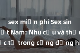sex miễn phí Sex sinh viên Việt Nam: Nhu cầu và thực tế trong cộng đồng học đường
