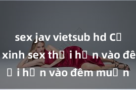 sex jav vietsub hd Cặp đôi gái xinh sex thổi hồn vào đêm muộn