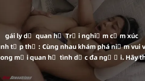 gái ly dị quan hệ Trải nghiệm cảm xúc mới mẻ với làm tình tập thể: Cùng nhau khám phá niềm vui và sự mãnh liệt trong mối quan hệ tình dục đa người. Hãy thử ngay để biết cảm giác thú vị này!