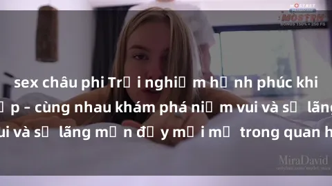 sex châu phi Trải nghiệm hạnh phúc khi làm tình với gái đẹp – cùng nhau khám phá niềm vui và sự lãng mạn đầy mới mẻ trong quan hệ của bạn.