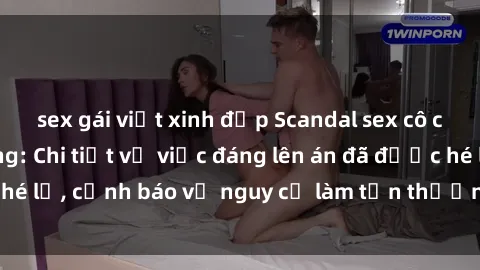 sex gái việt xinh đẹp Scandal sex cô cháu gây chấn động: Chi tiết vụ việc đáng lên án đã được hé lộ, cảnh báo về nguy cơ làm tổn thương tâm hồn trẻ em.