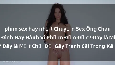 phim sex hay nhất Chuyện Sex Ông Cháu: Mối Quan Hệ Gia Đình Hay Hành Vi Phạm Đạo Đức? Đây là Một Chủ Đề Gây Tranh Cãi Trong Xã Hội Hiện Nay.